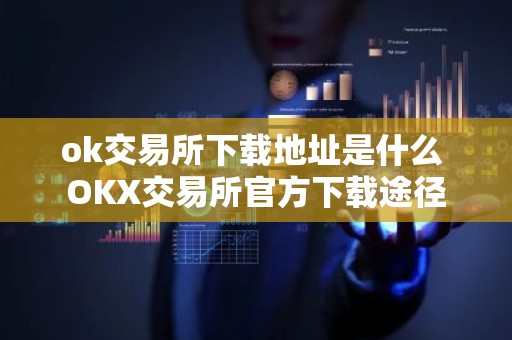 ok交易所下载地址是什么 OKX交易所官方下载途径