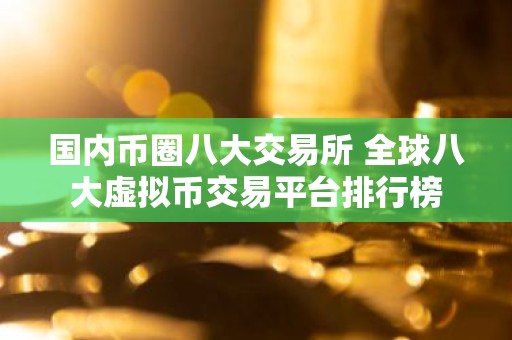 国内币圈八大交易所 全球八大虚拟币交易平台排行榜