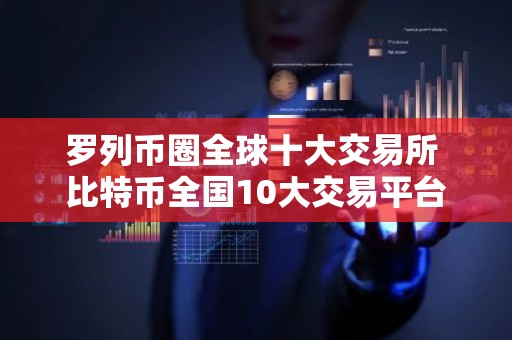 罗列币圈全球十大交易所 比特币全国10大交易平台