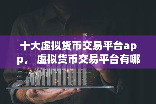 十大虚拟货币交易平台app， 虚拟货币交易平台有哪些？