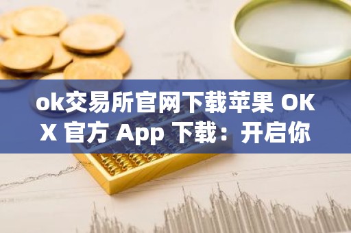 ok交易所官网下载苹果 OKX 官方 App 下载：开启你的加密货币之旅