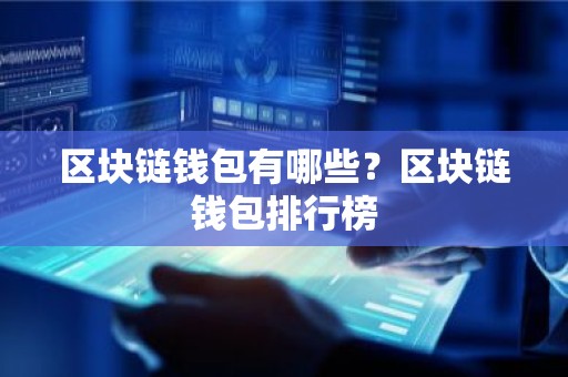 区块链钱包有哪些？区块链钱包排行榜