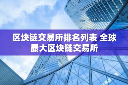 区块链交易所排名列表 全球最大区块链交易所