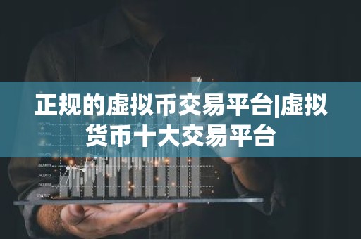 正规的虚拟币交易平台|虚拟货币十大交易平台