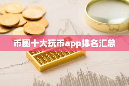 币圈十大玩币app排名汇总