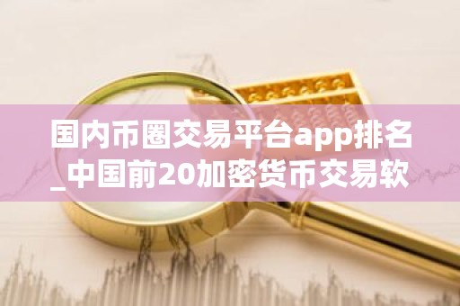国内币圈交易平台app排名_中国前20加密货币交易软件排行榜