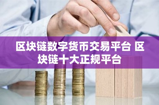 区块链数字货币交易平台 区块链十大正规平台