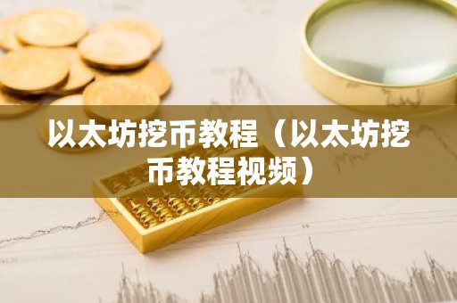 以太坊挖币教程（以太坊挖币教程视频）
