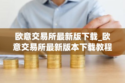 欧意交易所最新版下载_欧意交易所最新版本下载教程