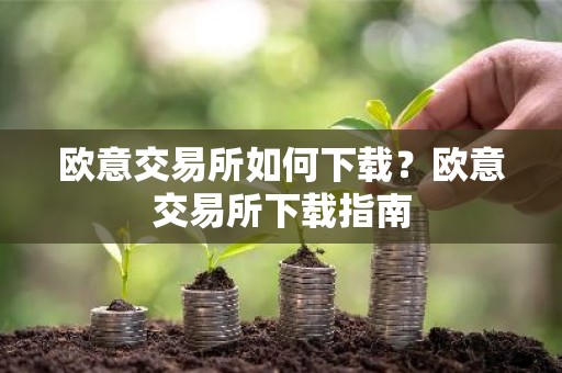 欧意交易所如何下载？欧意交易所下载指南