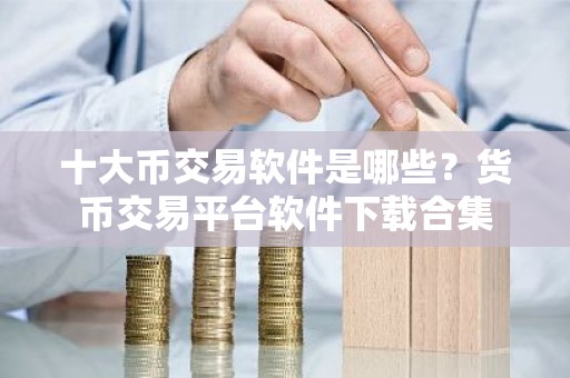 十大币交易软件是哪些？货币交易平台软件下载合集