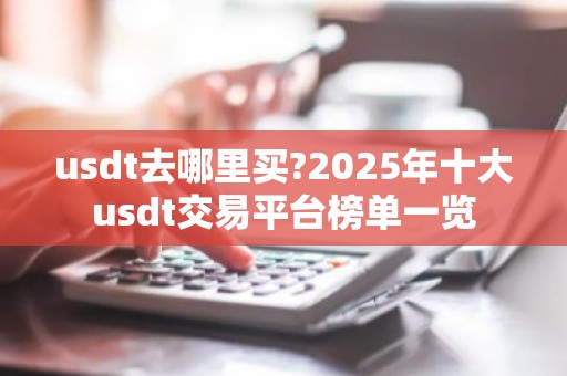 usdt去哪里买?2025年十大usdt交易平台榜单一览