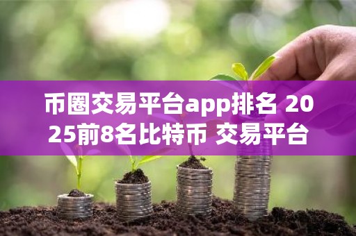 币圈交易平台app排名 2025前8名比特币 交易平台