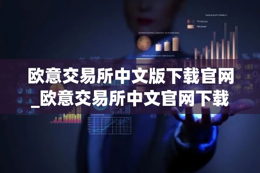 欧意交易所中文版下载官网_欧意交易所中文官网下载