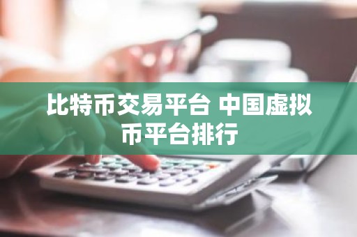 比特币交易平台 中国虚拟币平台排行