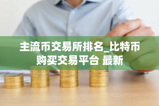主流币交易所排名_比特币购买交易平台 最新