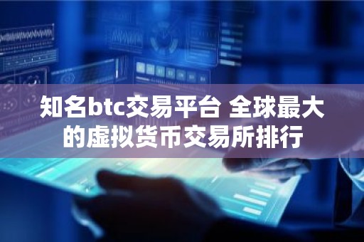知名btc交易平台 全球最大的虚拟货币交易所排行