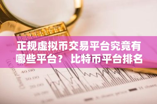 正规虚拟币交易平台究竟有哪些平台？ 比特币平台排名