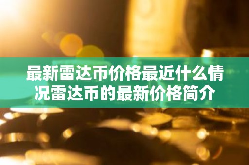 最新雷达币价格最近什么情况雷达币的最新价格简介