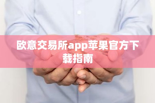欧意交易所app苹果官方下载指南
