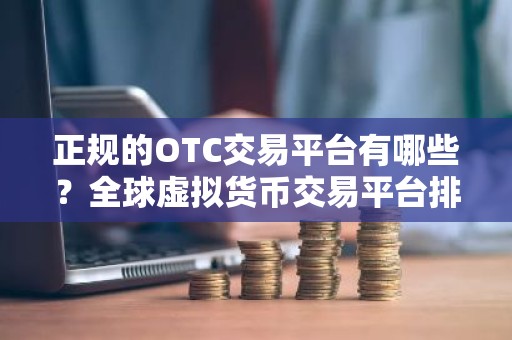 正规的OTC交易平台有哪些？全球虚拟货币交易平台排名
