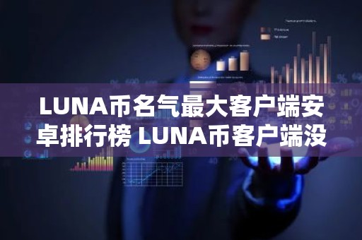 LUNA币名气最大客户端安卓排行榜 LUNA币客户端没手续费说明