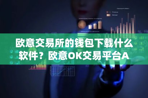 欧意交易所的钱包下载什么软件？欧意OK交易平台App下载教程