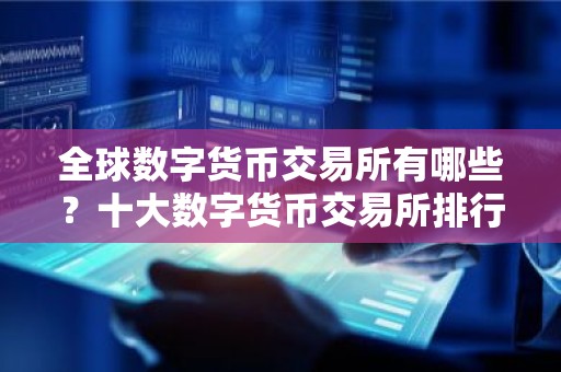 全球数字货币交易所有哪些？十大数字货币交易所排行