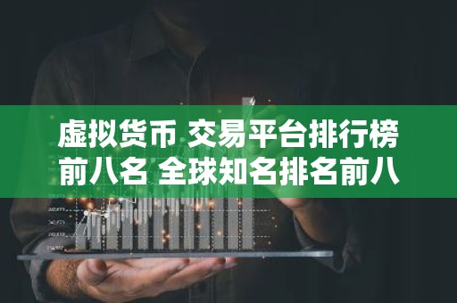虚拟货币 交易平台排行榜前八名 全球知名排名前八的炒币 交易平台