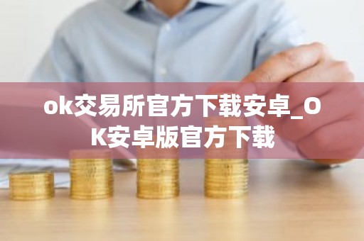 ok交易所官方下载安卓_OK安卓版官方下载