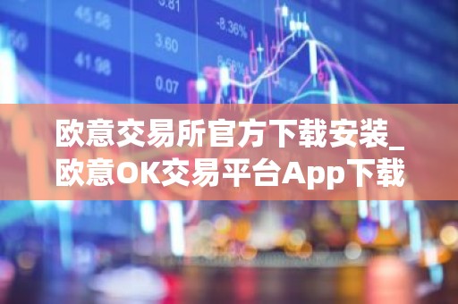 欧意交易所官方下载安装_欧意OK交易平台App下载教程