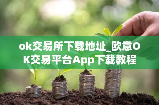 ok交易所下载地址_欧意OK交易平台App下载教程