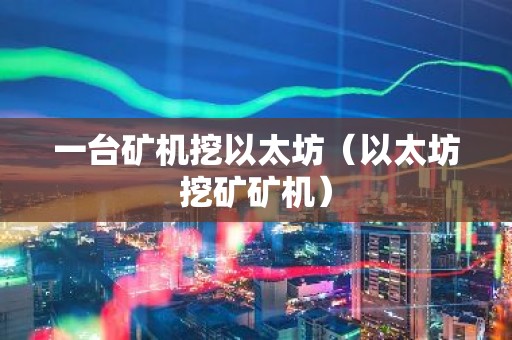 一台矿机挖以太坊（以太坊挖矿矿机）
