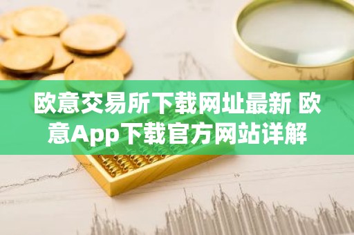 欧意交易所下载网址最新 欧意App下载官方网站详解