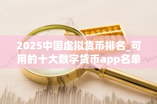 2025中国虚拟货币排名_可用的十大数字货币app名单