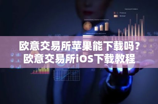 欧意交易所苹果能下载吗？欧意交易所iOS下载教程