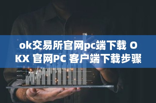 ok交易所官网pc端下载 OKX 官网PC 客户端下载步骤教程