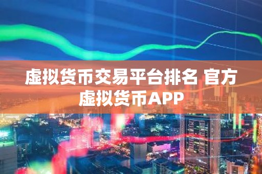 虚拟货币交易平台排名 官方虚拟货币APP