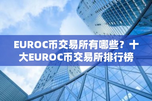 EUROC币交易所有哪些？十大EUROC币交易所排行榜介绍！