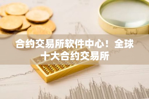 合约交易所软件中心！全球十大合约交易所
