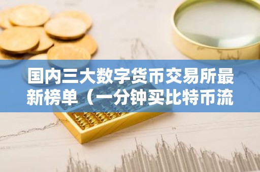 国内三大数字货币交易所最新榜单（一分钟买比特币流程步骤）
