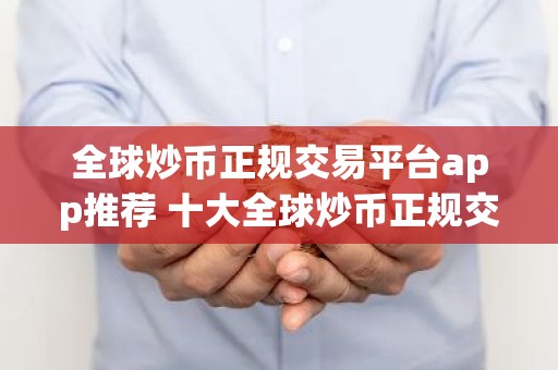 全球炒币正规交易平台app推荐 十大全球炒币正规交易平台app是哪些？