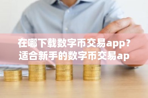 在哪下载数字币交易app？适合新手的数字币交易app最新榜单