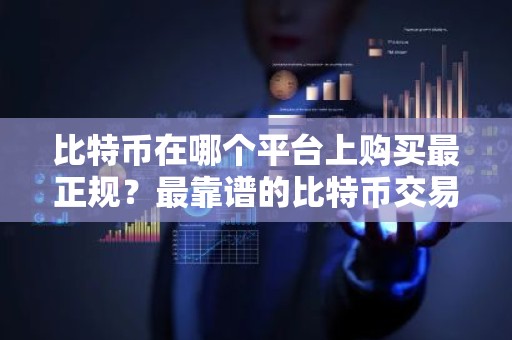 比特币在哪个平台上购买最正规？最靠谱的比特币交易软件
