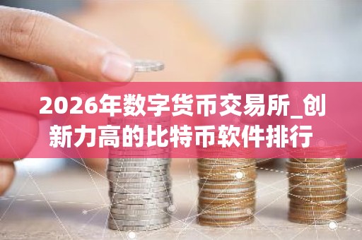 2026年数字货币交易所_创新力高的比特币软件排行