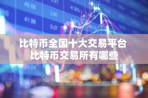 比特币全国十大交易平台 比特币交易所有哪些
