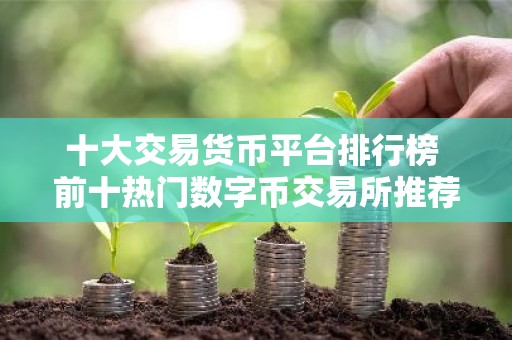 十大交易货币平台排行榜 前十热门数字币交易所推荐