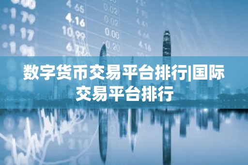 数字货币交易平台排行|国际交易平台排行