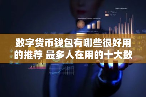 数字货币钱包有哪些很好用的推荐 最多人在用的十大数字货币钱包推荐