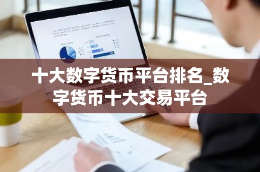 十大数字货币平台排名_数字货币十大交易平台